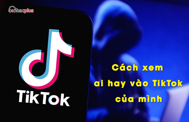 Cách xem ai hay vào TikTok của mình